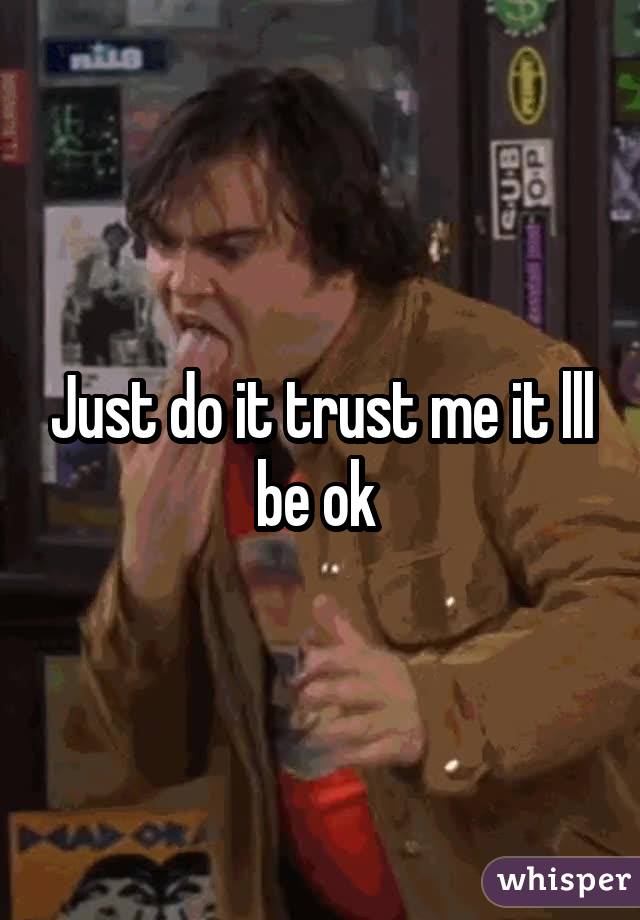 Just do it trust me it lll be ok 