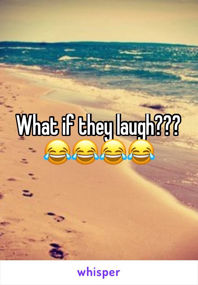 What if they laugh???
😂😂😂😂