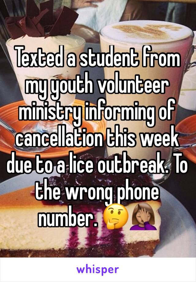 Texted a student from my youth volunteer ministry informing of cancellation this week due to a lice outbreak. To the wrong phone number. ðŸ¤”ðŸ¤¦ðŸ�½â€�â™€ï¸�