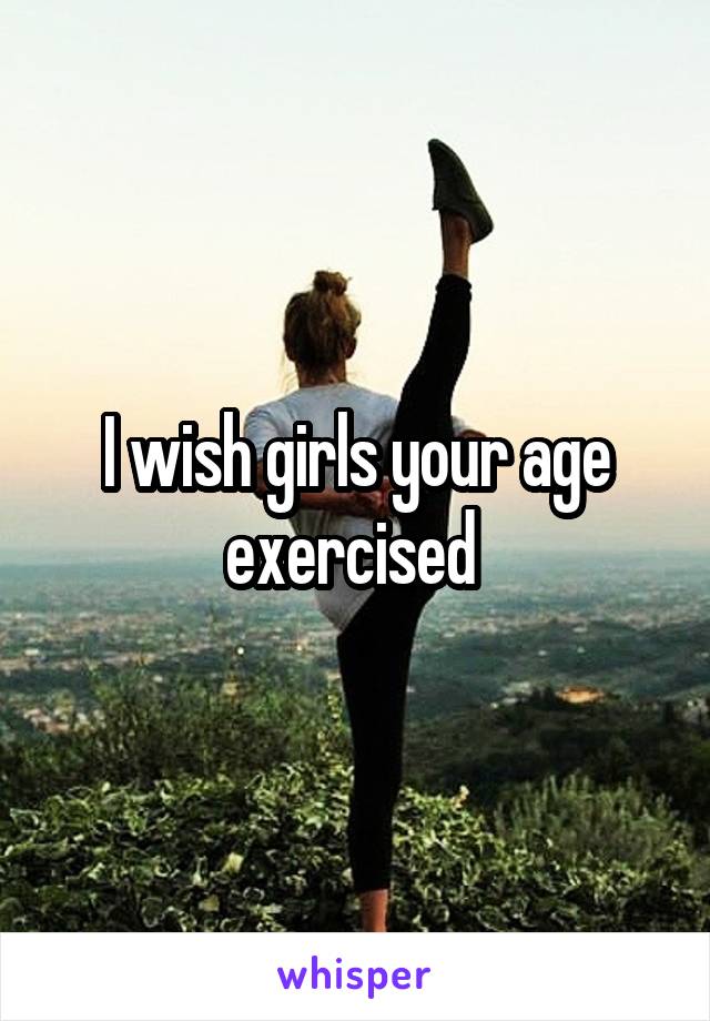 I wish girls your age exercised 