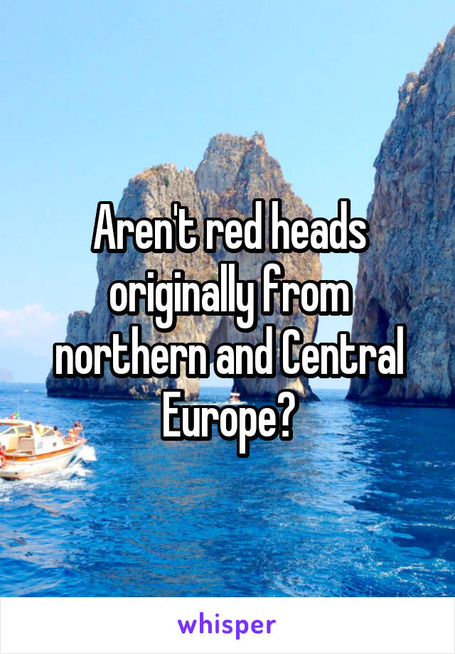 Aren't red heads originally from northern and Central Europe?