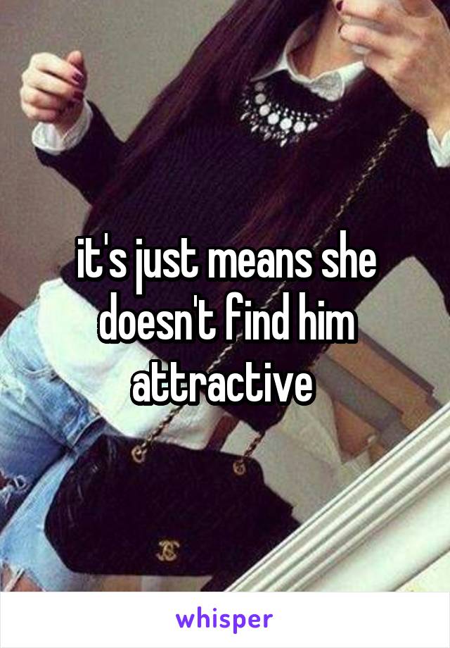 it's just means she doesn't find him attractive 