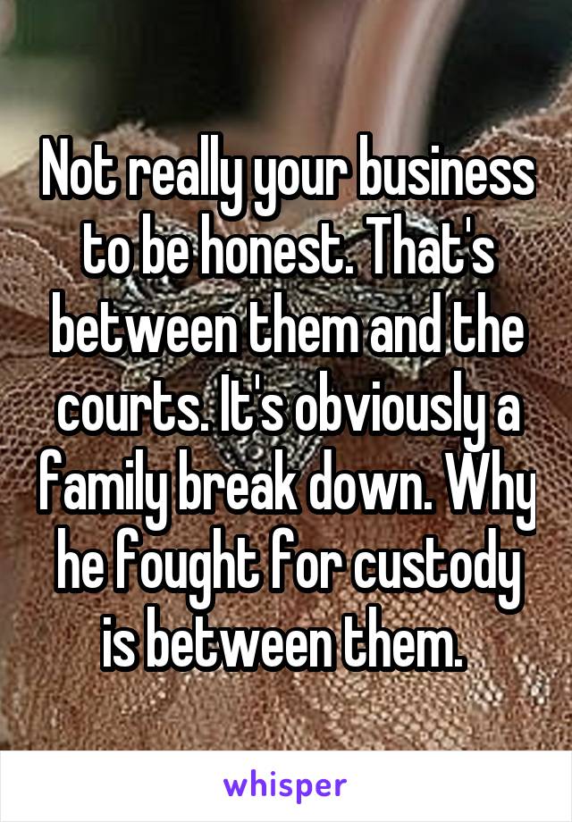 Not really your business to be honest. That's between them and the courts. It's obviously a family break down. Why he fought for custody is between them. 