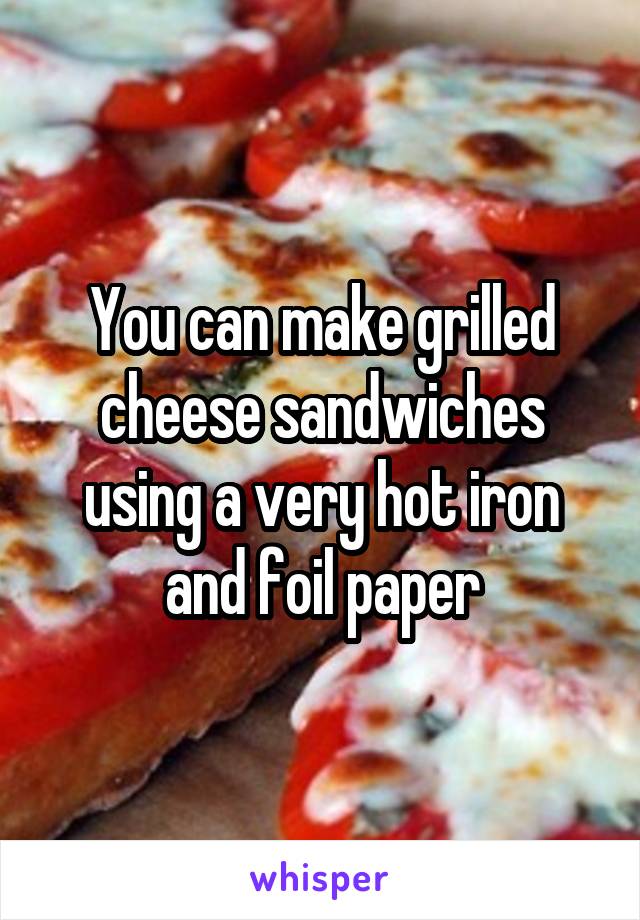 You can make grilled cheese sandwiches using a very hot iron and foil paper