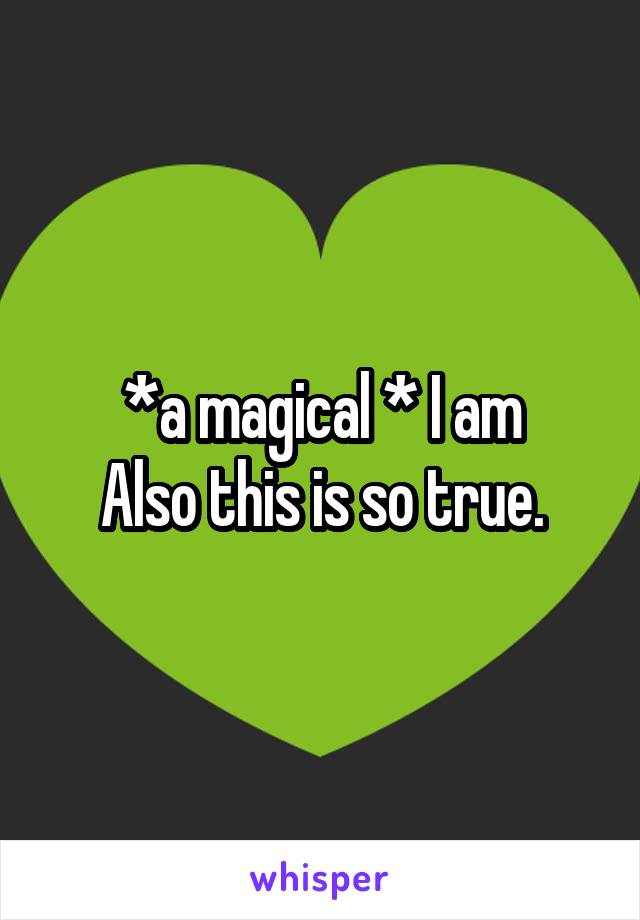 *a magical * I am
Also this is so true.