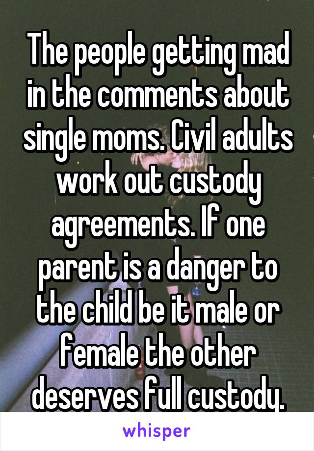 The people getting mad in the comments about single moms. Civil adults work out custody agreements. If one parent is a danger to the child be it male or female the other deserves full custody.