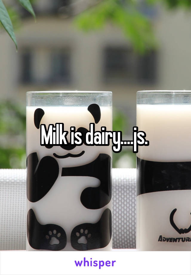 Milk is dairy....js. 