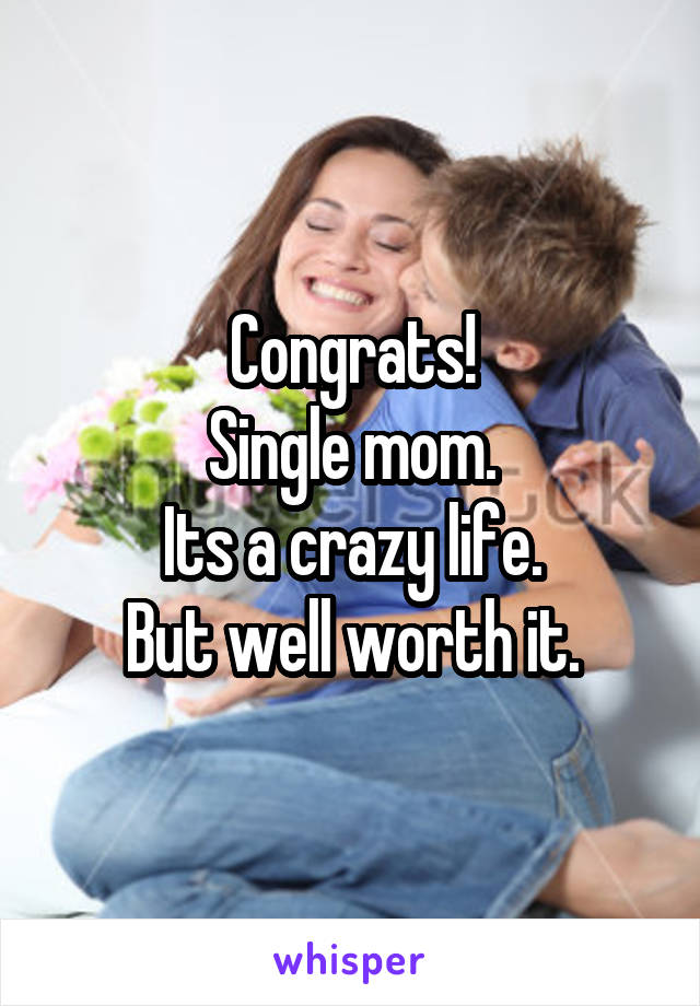 Congrats!
Single mom.
Its a crazy life.
But well worth it.