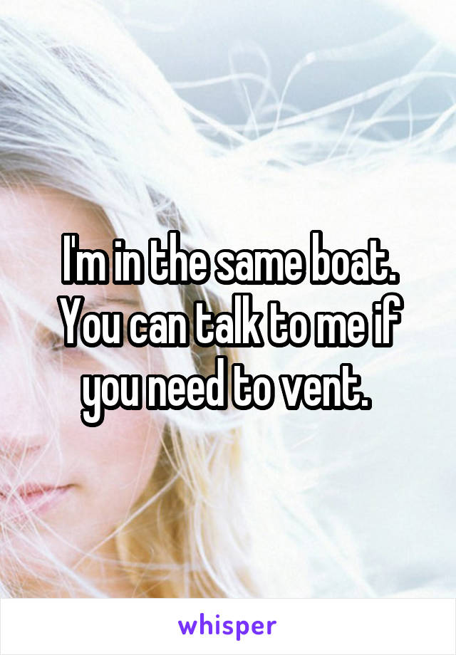 I'm in the same boat. You can talk to me if you need to vent. 