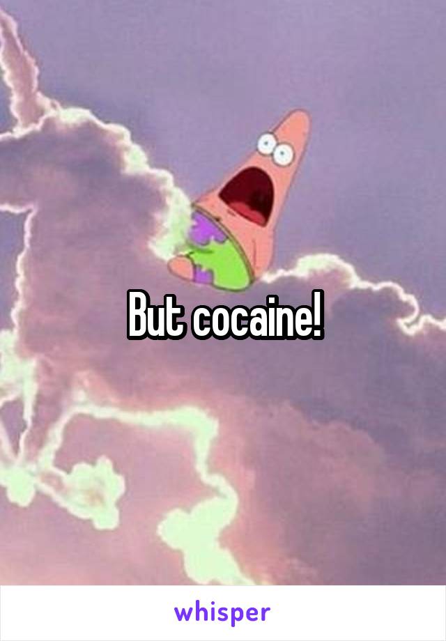 But cocaine!
