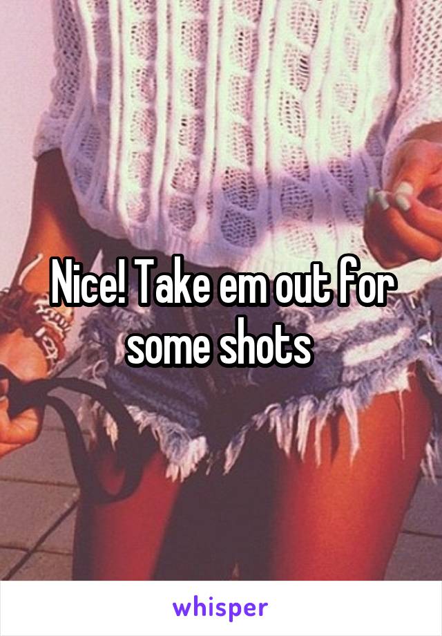 Nice! Take em out for some shots 