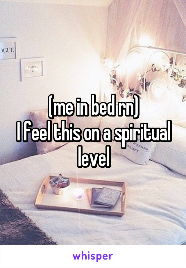 (me in bed rn)
I feel this on a spiritual level