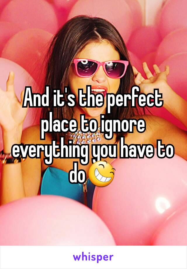 And it's the perfect place to ignore everything you have to do😆