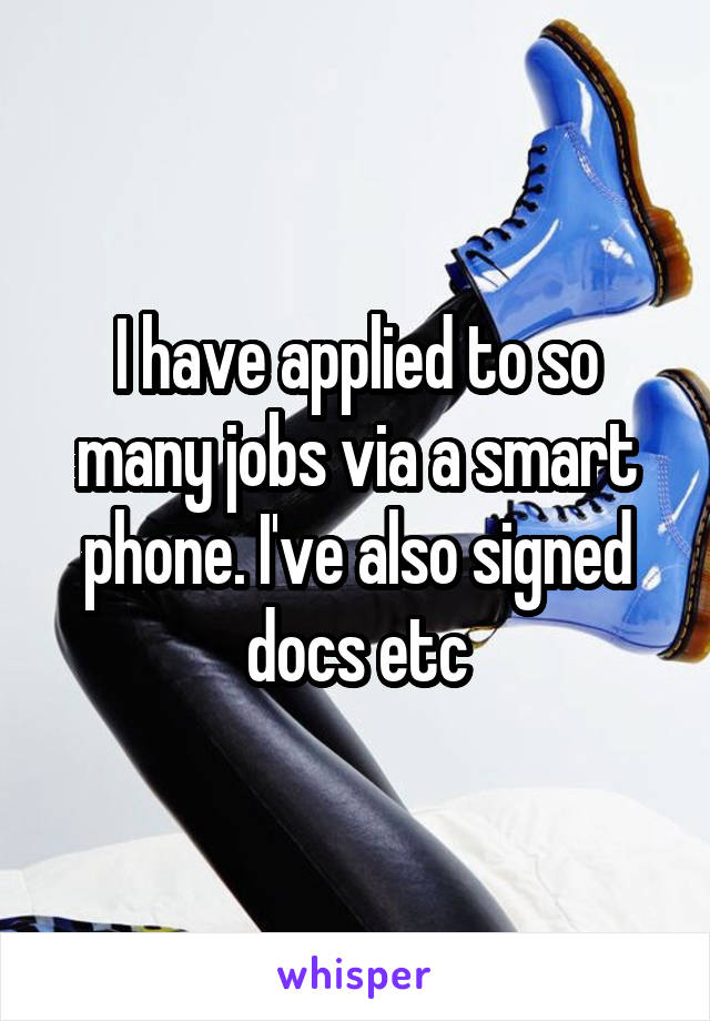 I have applied to so many jobs via a smart phone. I've also signed docs etc