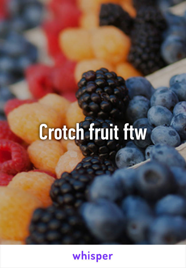 Crotch fruit ftw