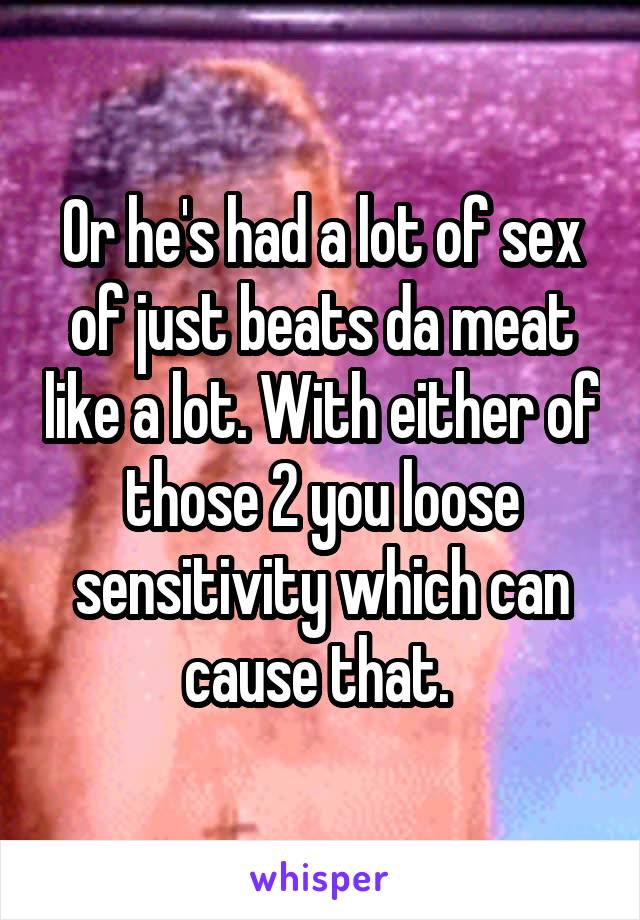 Or he's had a lot of sex of just beats da meat like a lot. With either of those 2 you loose sensitivity which can cause that. 