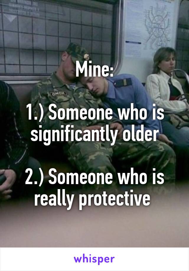 Mine:

1.) Someone who is significantly older

2.) Someone who is really protective 