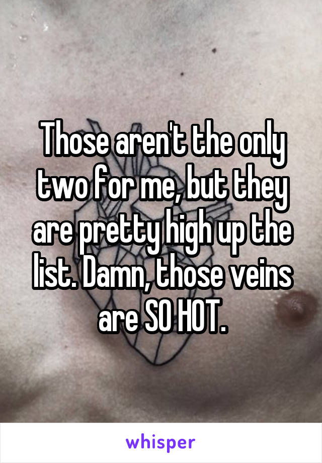 Those aren't the only two for me, but they are pretty high up the list. Damn, those veins are SO HOT.