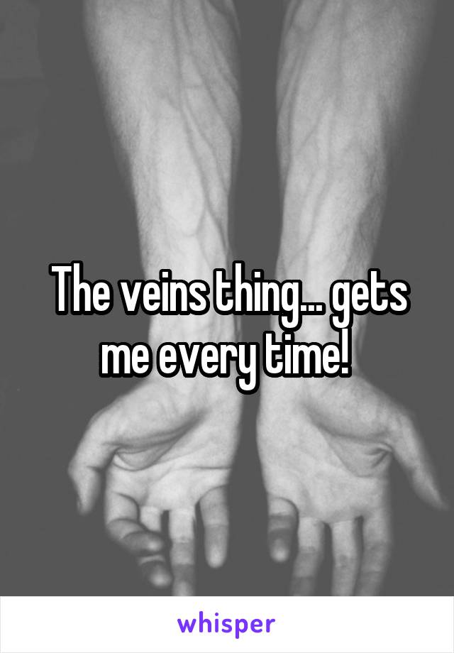 The veins thing... gets me every time! 