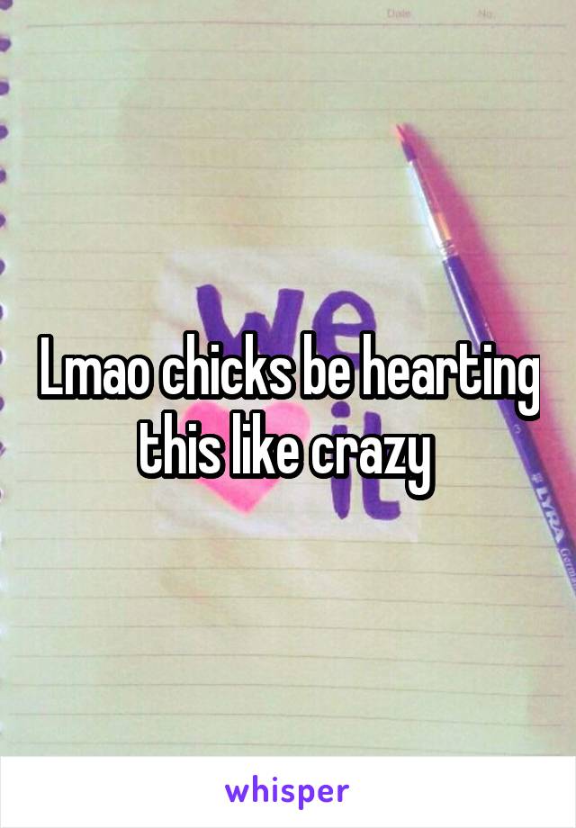 Lmao chicks be hearting this like crazy 