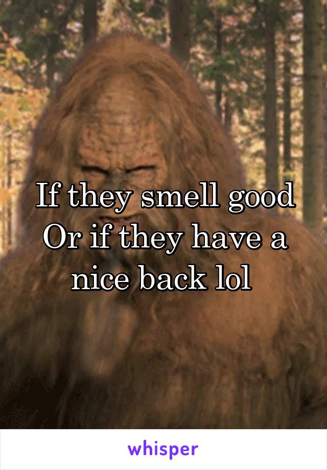 If they smell good
Or if they have a nice back lol 