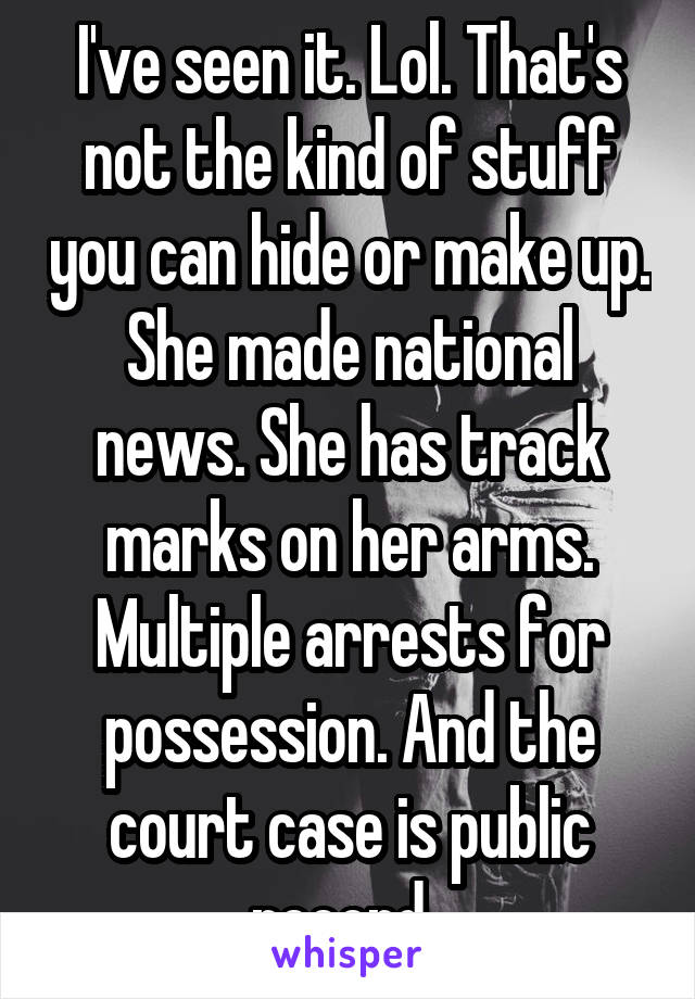 I've seen it. Lol. That's not the kind of stuff you can hide or make up. She made national news. She has track marks on her arms. Multiple arrests for possession. And the court case is public record. 