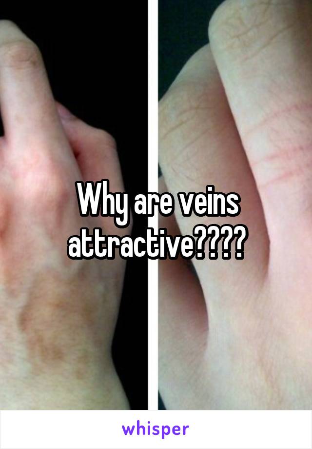 Why are veins attractive????