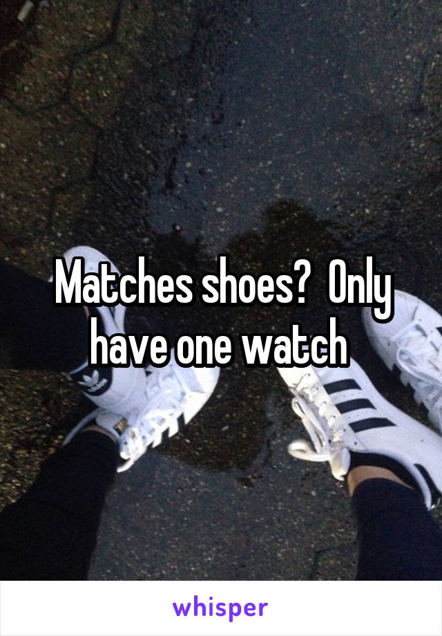 Matches shoes?  Only have one watch 