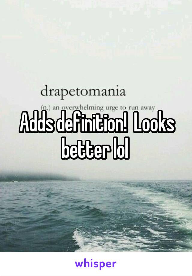 Adds definition!  Looks better lol 