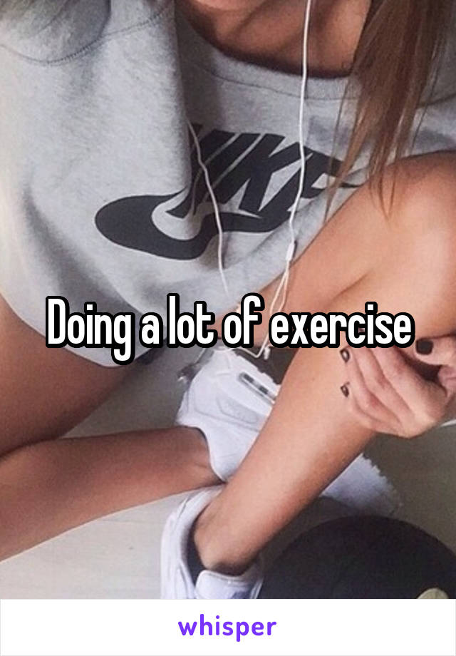 Doing a lot of exercise