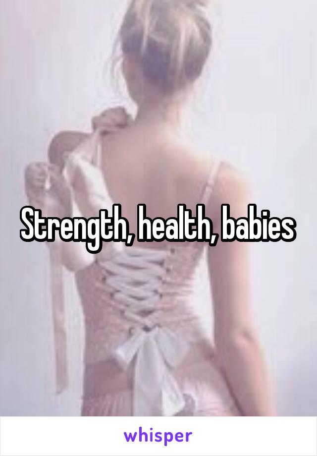 Strength, health, babies 