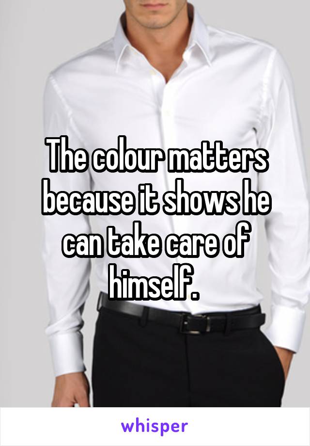 The colour matters because it shows he can take care of himself. 