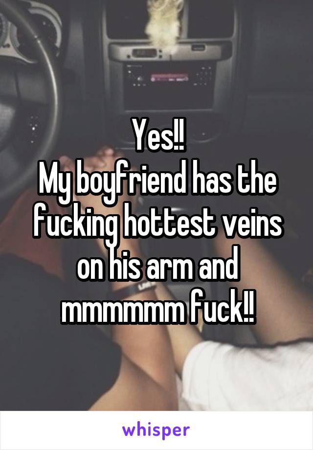 Yes!!
My boyfriend has the fucking hottest veins on his arm and mmmmmm fuck!!