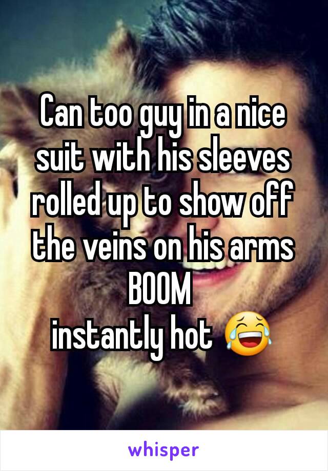 Can too guy in a nice suit with his sleeves rolled up to show off the veins on his arms BOOM 
instantly hot 😂