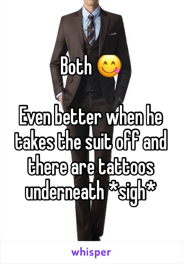 Both 😋

Even better when he takes the suit off and there are tattoos underneath *sigh*