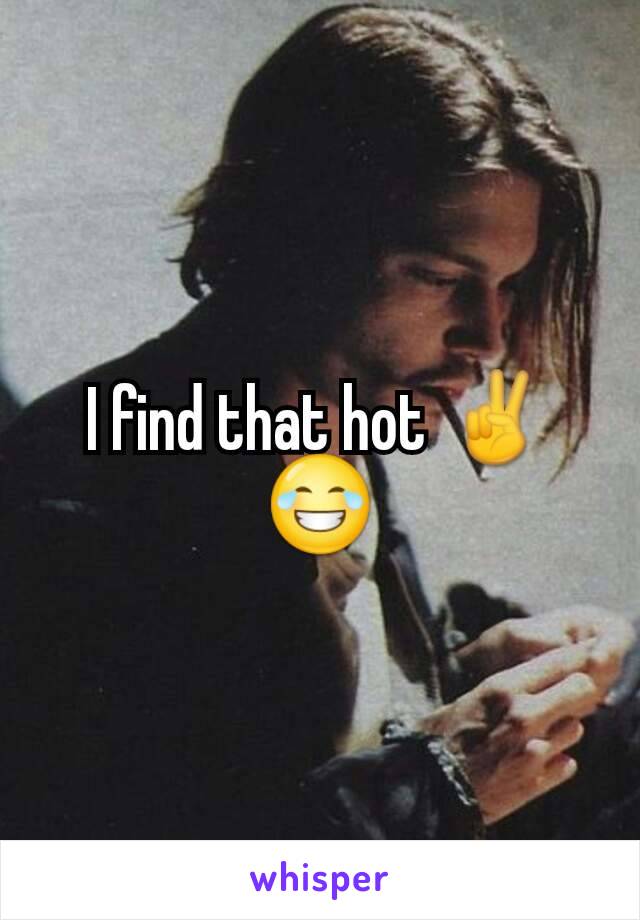 I find that hot ✌😂