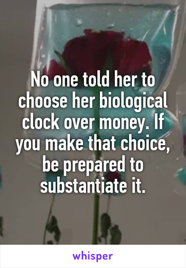 No one told her to choose her biological clock over money. If you make that choice, be prepared to substantiate it.