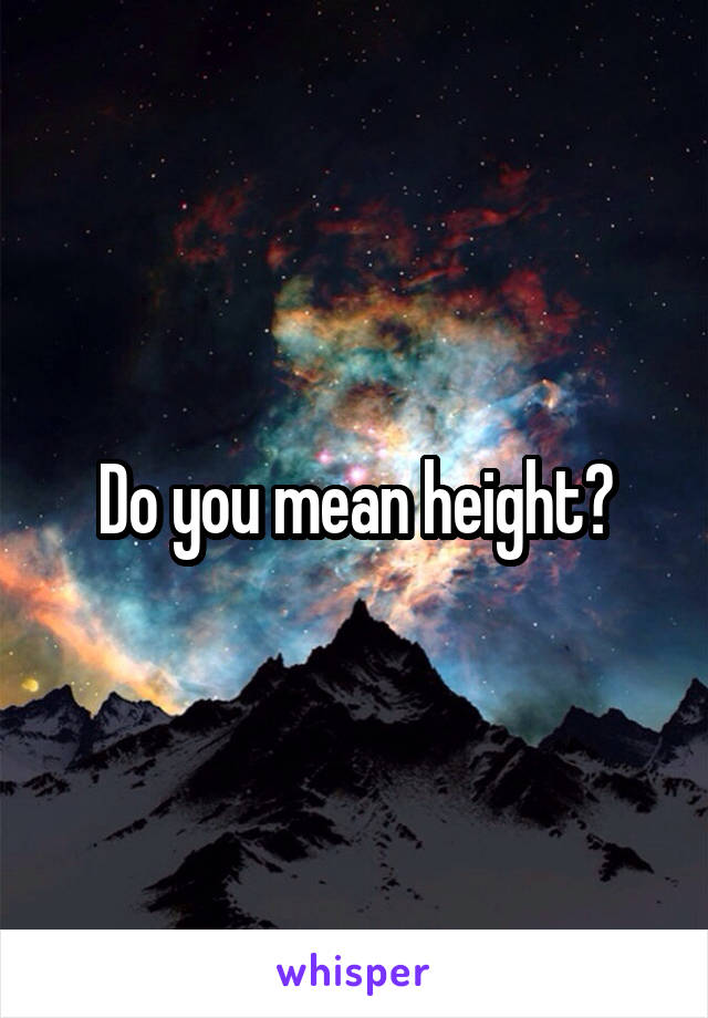 Do you mean height?