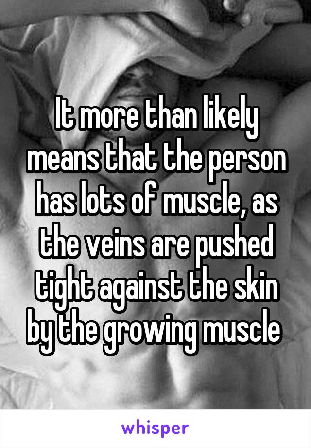 It more than likely means that the person has lots of muscle, as the veins are pushed tight against the skin by the growing muscle 