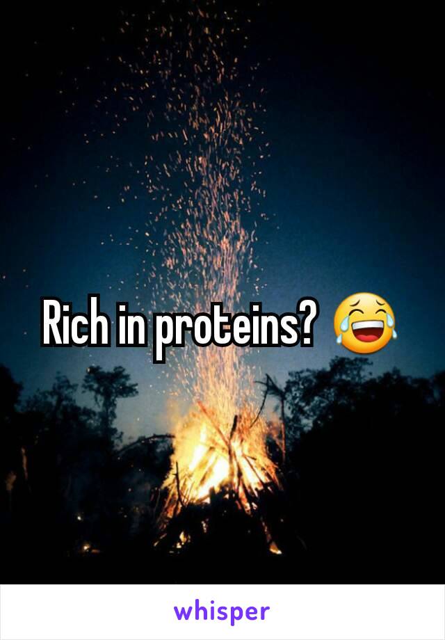 Rich in proteins? 😂