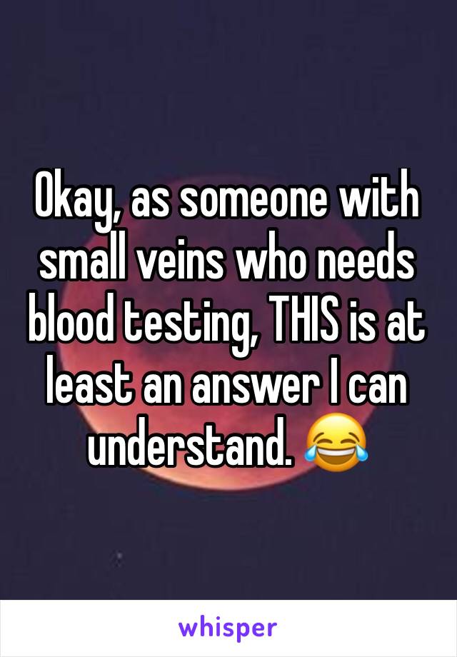 Okay, as someone with small veins who needs blood testing, THIS is at least an answer I can understand. 😂