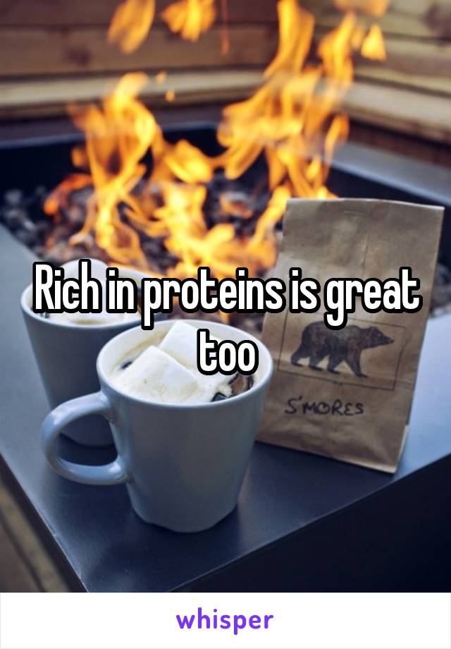 Rich in proteins is great too