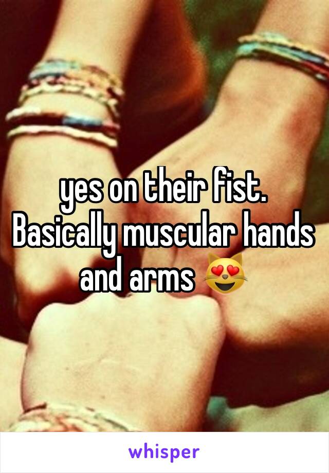 yes on their fist. Basically muscular hands and arms 😻