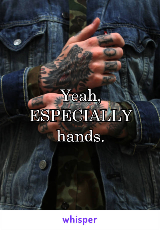 Yeah, ESPECIALLY hands.