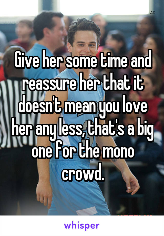 Give her some time and reassure her that it doesn't mean you love her any less, that's a big one for the mono crowd.