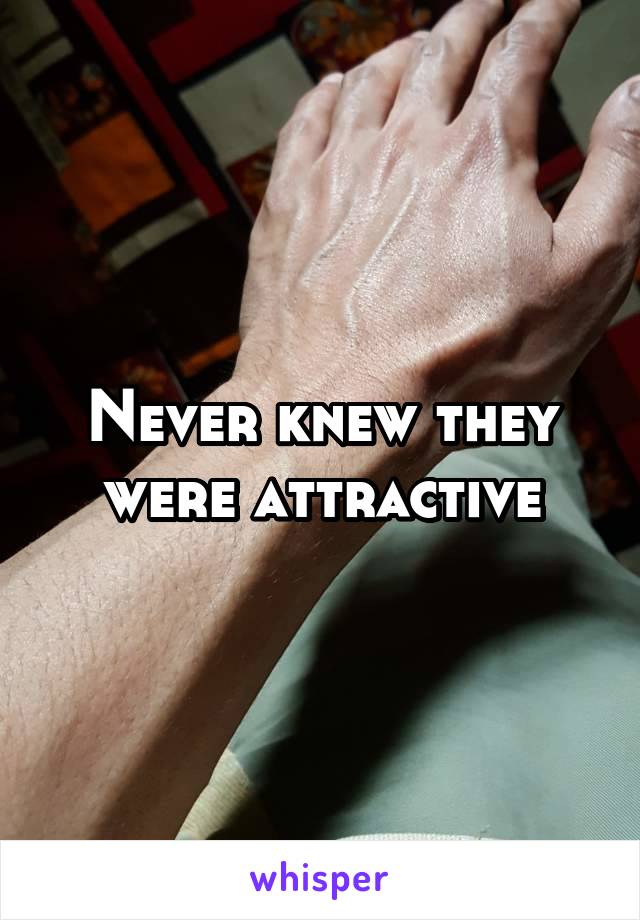 Never knew they were attractive