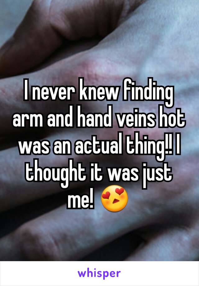 I never knew finding arm and hand veins hot was an actual thing!! I thought it was just me! 😍