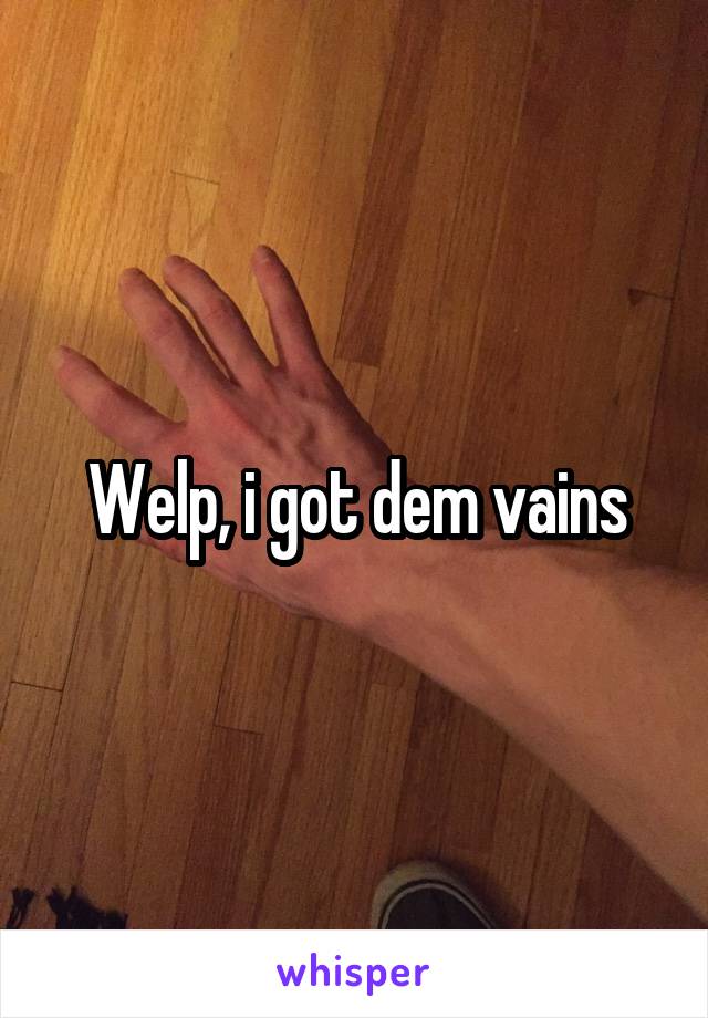 Welp, i got dem vains