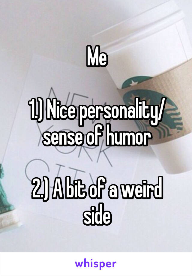 Me

1.) Nice personality/ sense of humor

2.) A bit of a weird side