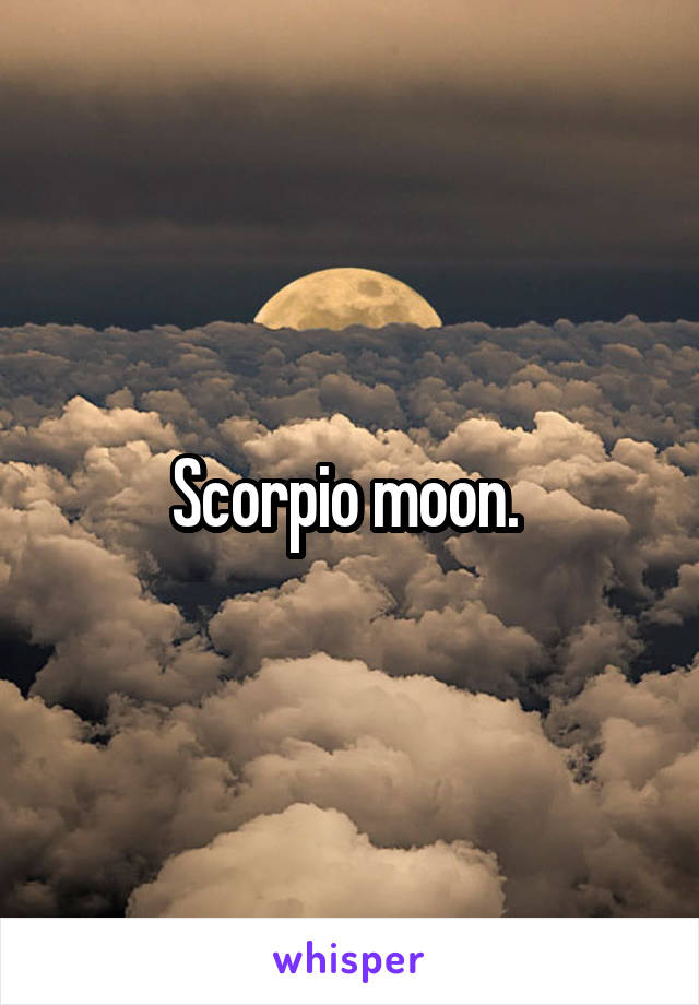 Scorpio moon. 